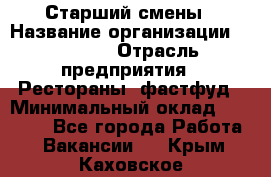 Старший смены › Название организации ­ SUBWAY › Отрасль предприятия ­ Рестораны, фастфуд › Минимальный оклад ­ 28 000 - Все города Работа » Вакансии   . Крым,Каховское